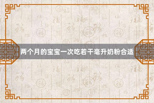 两个月的宝宝一次吃若干毫升奶粉合适